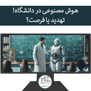 هوش مصنوعی در دانشگاه! تهدید یا فرصت؟